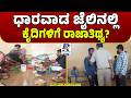 VIP Treatment Inside Dharwad Jail? | ಧಾರವಾಡ ಜೈಲಿನಲ್ಲಿ ಕೈದಿಗಳಿಗೆ ರಾಜಾತಿಥ್ಯ?