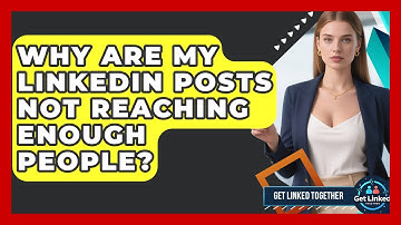 Why Are My LinkedIn Posts Not Reaching Enough People? - Get Linked Together