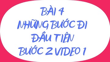 BÀI 4 NHỮNG BƯỚC ĐI ĐẦU TIÊN_BƯỚC 2 VIDEO 1_TLQT TRƯƠNG HUY CƯỜNG.