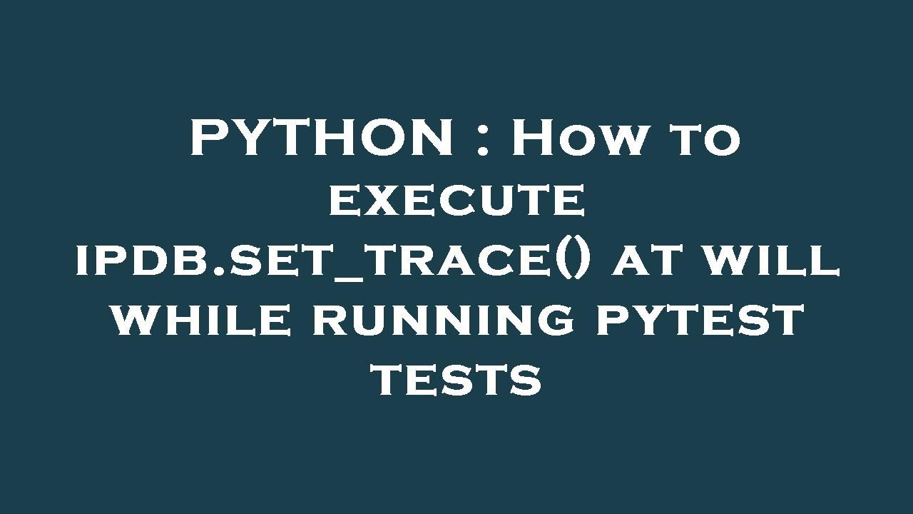 PYTHON : How to execute ipdb.set_trace() at will while running pytest ...
