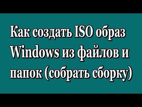 Как создать ISO образ (собрать сборку) Windows из файлов и папок