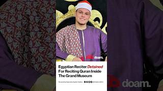 Egyptian Reciter Detained For Reciting Quran Inside The Grand Museum