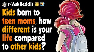 Kids born to teen moms, how is your life compared to other kids?