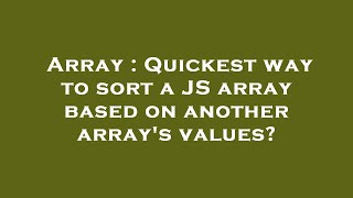 Array : Quickest way to sort a JS array based on another array's values?