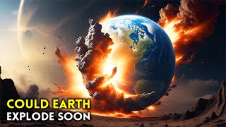 Could the Earth Soon Explode?