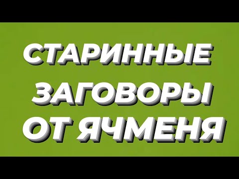 СТАРИННЫЕ ЗАГОВОРЫ ОТ ЯЧМЕНЯ.