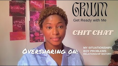 GRWM As I Overshare On My Situationships , Boy Problems, Relationships & Love Life.