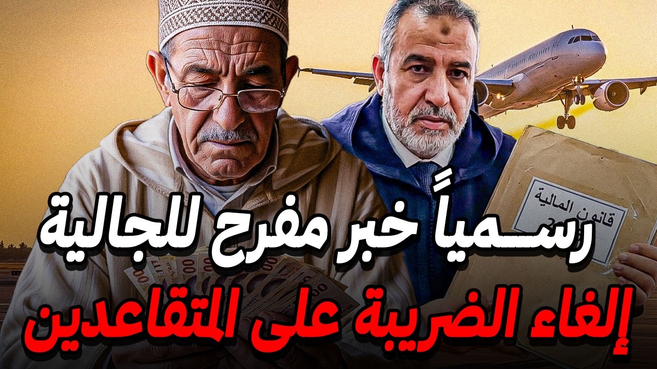 رسميا ✅ المغرب يلغي الضريبة على تقاعد للجالية المغربية