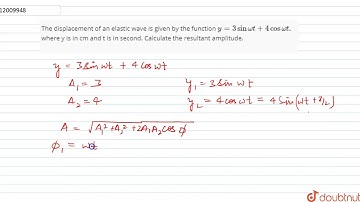 The displacement of an eleastic wave is given by the function `y=3 sin omega t +4 cos