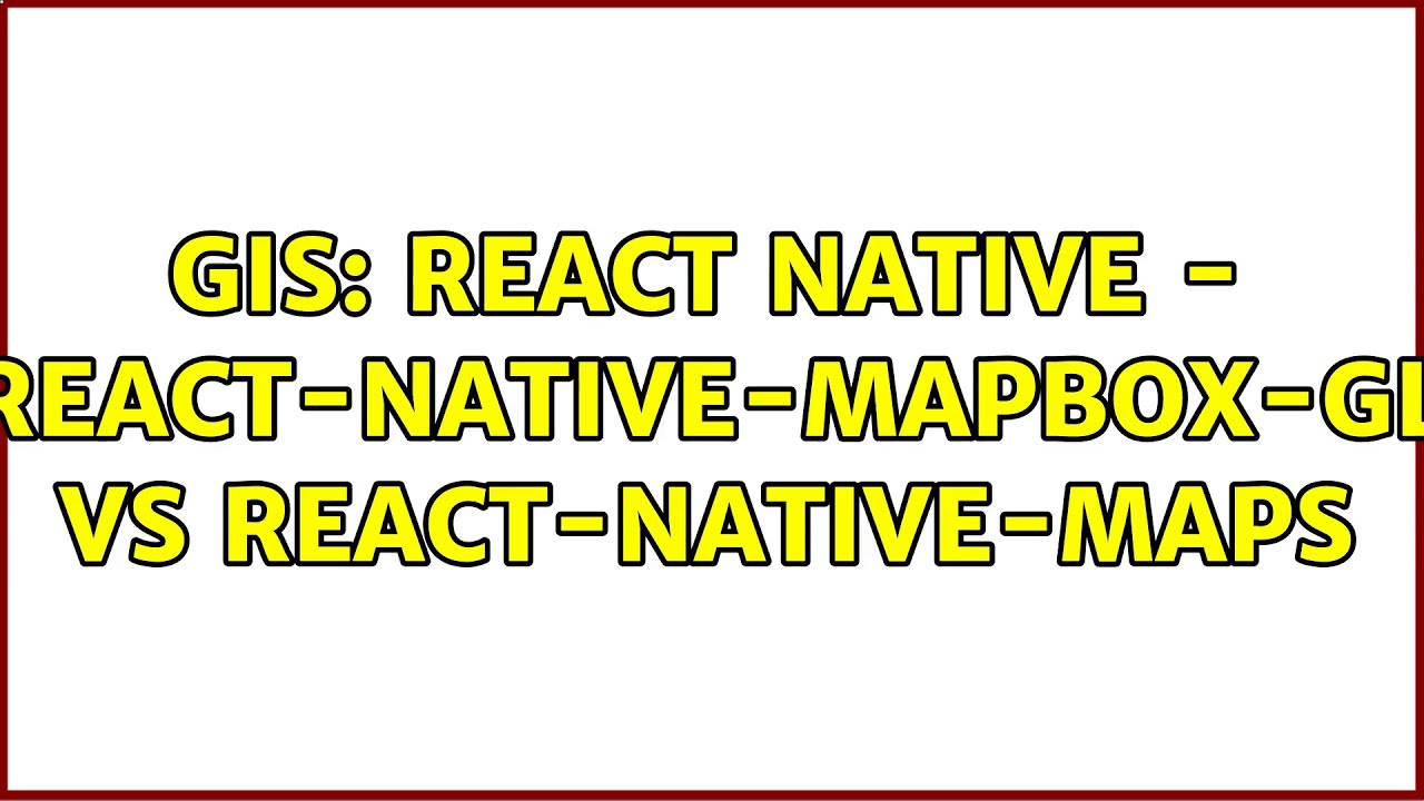 GIS: React Native - react-native-mapbox-gl vs react-native-maps (3 Solutions!!)