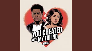 You Cheated With My Friend
