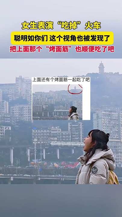 2月2日重慶，女生表演“喫掉”火車，聰明如你們，這個視角也被發現了，把上面那個“烤麪筋”也順便吃了吧。