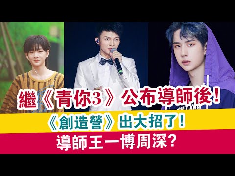 繼《青你3》公布導師后，《創造營》出大招了，導師王一博周深？