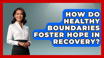 How Do Healthy Boundaries Foster Hope In Recovery? - Mind Over Substance