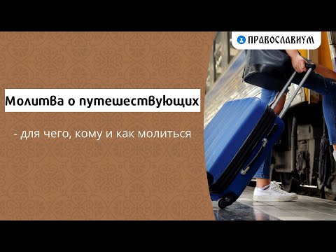 Молитва о путешествующих - для чего, кому и как молиться