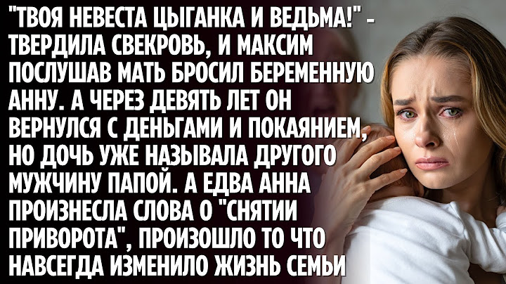 ТВОЯ НЕВЕСТА ЦЫГАНКА И ВЕДЬМА!" - ТВЕРДИЛА СВЕКРОВЬ, И МАКСИМ ПОСЛУШАВ МАТЬ БРОСИЛ БЕРЕМЕННУЮ АННУ.