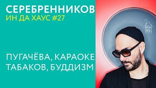 картинка: СЕРЕБРЕННИКОВ ИН ДА ХАУС #27 / ПУГАЧЁВА, КАРАОКЕ, ТАБАКОВ, БУДДИЗМ