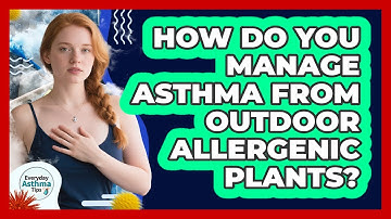 How Do You Manage Asthma From Outdoor Allergenic Plants? - Everyday Asthma Tips