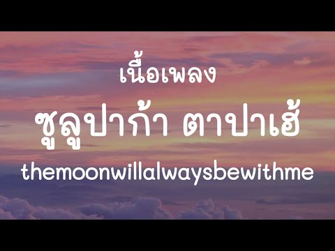 ซูลูปาก้า ตาปาเฮ้ - themoonwillalwaysbewithme (เนื้อเพลง)