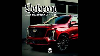 LEBRON - Ismael CM x LENCHO x Efecto SR
