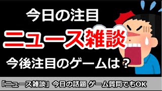 【ニュース雑談】今日の注目ニュースは？今後注目のゲーム！ゲーム質問＆その他何でもOK！