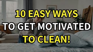10 Easy Ways To Get Motivated To Clean When You Feel Stuck!