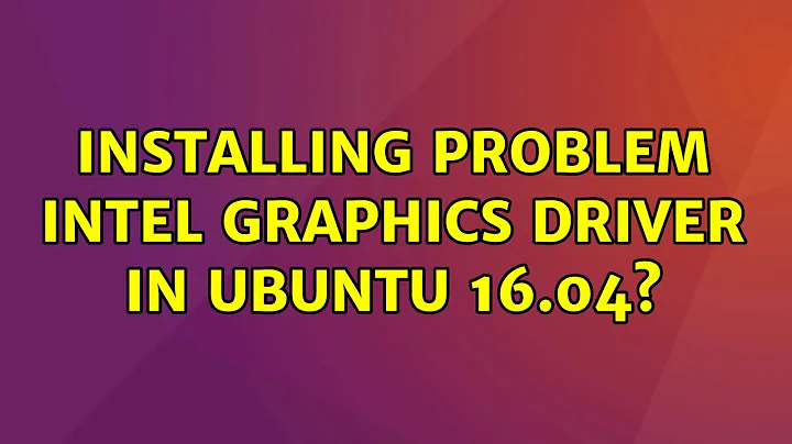 Ubuntu: Installing problem Intel graphics driver in Ubuntu 16.04?