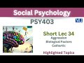 PSY403 Short Lecture 34_Aggression_Biological Factos_Cathartic_Psy403 short lec 34_Final Term