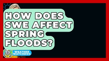 How Does SWE Affect Spring Floods? - Weather Watchdog