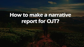 How to make a narrative report for OJT?