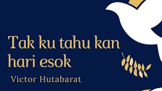 TAK KU TAU KAN HARI ESOK BY VICTOR HUTABARAT #lagurohanikristen