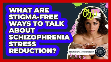 What Are Stigma-free Ways To Talk About Schizophrenia Stress Reduction?