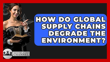 How Do Global Supply Chains Degrade The Environment? - History Icons Channel