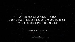 AFIRMACIONES para SUPERAR el APEGO EMOCIONAL y la CODEPENDENCIA (PARA MUJERES)