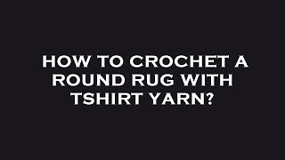 How to crochet a round rug with tshirt yarn?