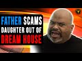 Father Scams Daughter Out Of Dream House, Watch What Happens.