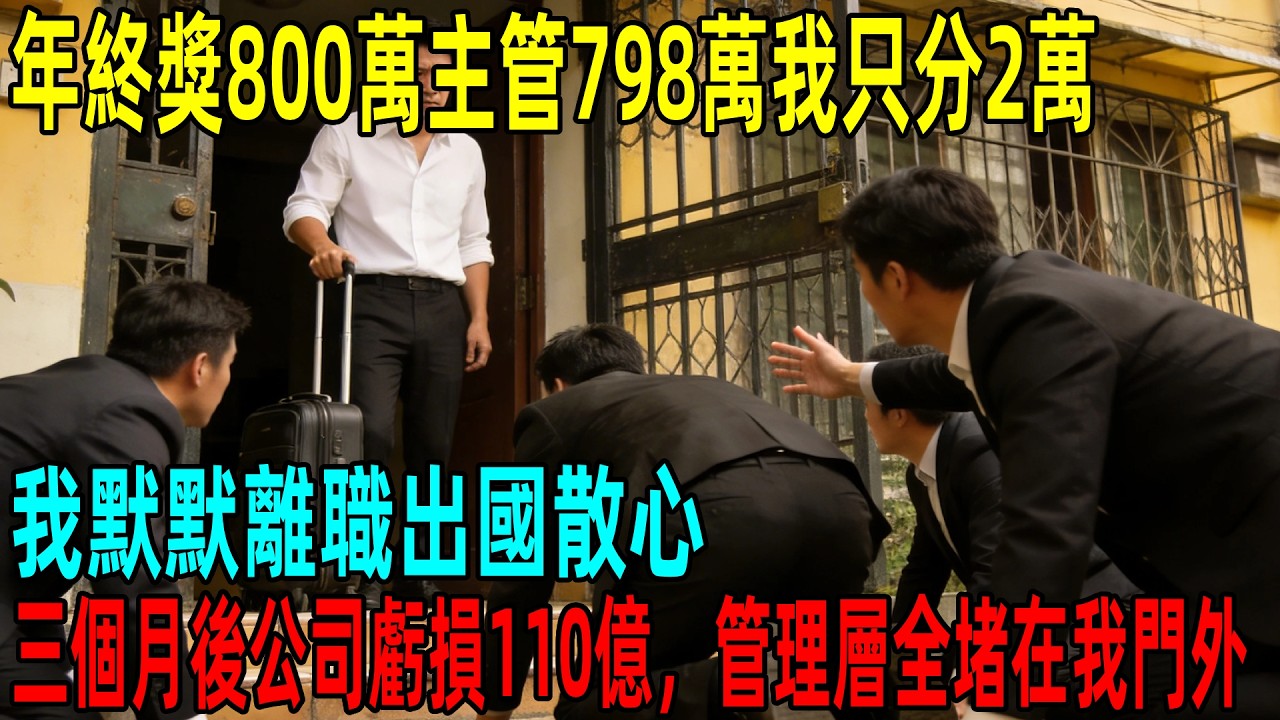 年終獎800萬主管798萬我只分2萬，我默默離職出國散心，三個月後公司虧損110億，管理層全堵在我門外#情感故事 #故事頻道 #感人壹幕#溫情#溫情故事#正能量#故事#情感#中老年