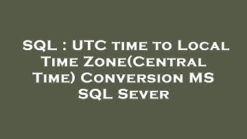 SQL : UTC time to Local Time Zone(Central Time) Conversion MS SQL Sever