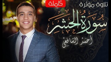 سورة الحشر - كاملة | القارئ أحمد الشافعي (تلاوة مؤثرة)