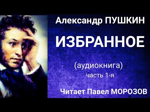 Александр Пушкин Избранное. Часть 1-Я. Аудиокнига Лучших Стихотворений. Читает Павел Морозов