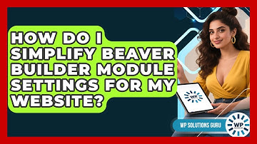 How Do I Simplify Beaver Builder Module Settings For My Website? - WP Solutions Guru