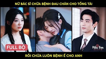 Nữ bác sĩ chữa bệnh đau chân cho tổng tài rồi chữa luôn bệnh ế cho anh