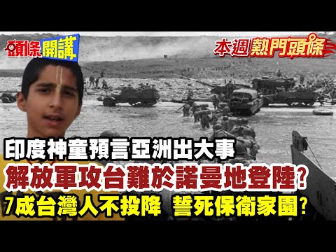 【本週熱門頭條】印度神童預言亞洲出大事! 解放軍攻台難於諾曼地登陸? 台海戰爭關鍵在後勤! 7成台灣人不投降 誓死保衛家園?@HeadlinesTalk