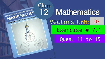 Chp # 7 Vectors | Exercise 7.1 | Question No 11 to 15 | Class 12th Math | 2nd Year Mathematics |