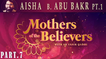Mothers of the Believers pt.7 | Aisha Bint Abu Bakr pt.1 | Sh. Dr. Yasir Qadhi