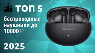 ТОП—5. Лучшие беспроводные наушники до 10000 ₽. Рейтинг 2025 года!