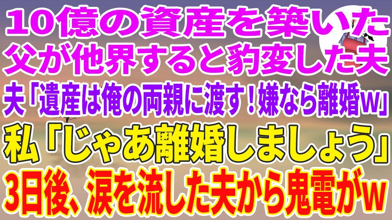 【スカッと総集編】10億の資産を築いた父が他界すると豹変した夫「遺産は俺の両親に全て渡す！嫌なら離婚w」私「じゃあ離婚しましょう」3日後、涙を流した夫から鬼電がw