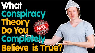 What Conspiracy Theory Do You Completely Believe Is True?