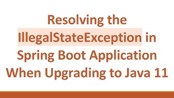 Resolving the IllegalStateException in Spring Boot Application When Upgrading to Java 11