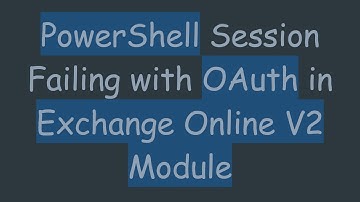 PowerShell Session Failing with OAuth in Exchange Online V2 Module